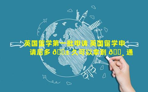 英国留学第一批申请 英国留学申请后多 🐱 久可以拿到 🕸 通知